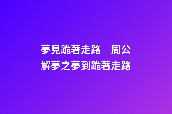 夢見跪著走路　周公解夢之夢到跪著走路